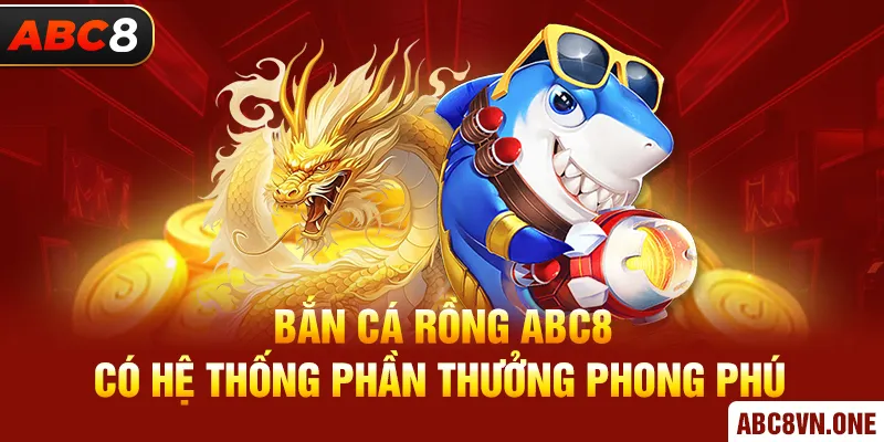 Bắn Cá Rồng ABC8 có hệ thống phần thưởng phong phú