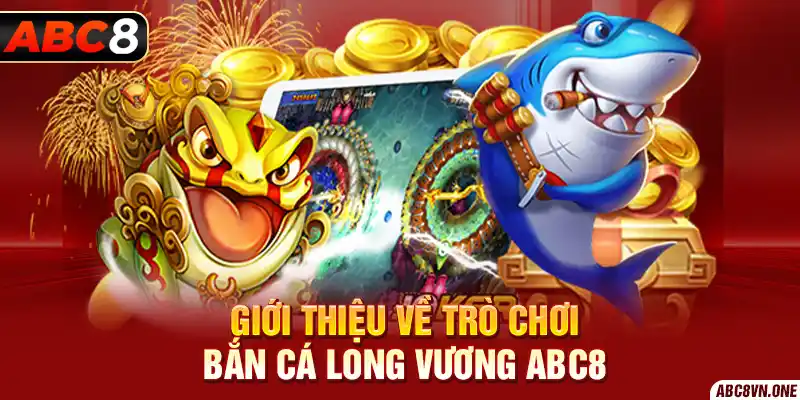 Giới thiệu về trò chơi bắn cá long vương ABC8