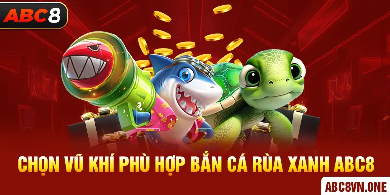 Chọn vũ khí phù hợp bắn cá rùa xanh ABC8