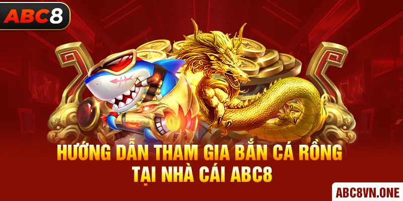 Hướng dẫn tham gia bắn cá rồng tại nhà cái ABC8