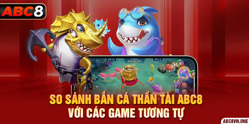 So sánh Bắn Cá Thần Tài ABC8 với các game  tương tự