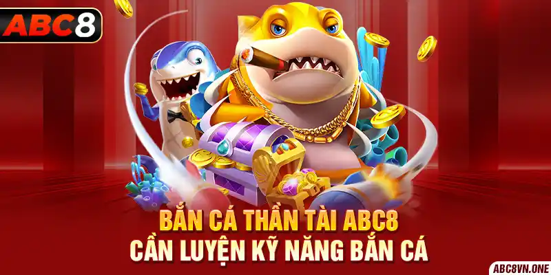 Bắn cá thần tài ABC8 cần luyện kỹ năng bắn cá