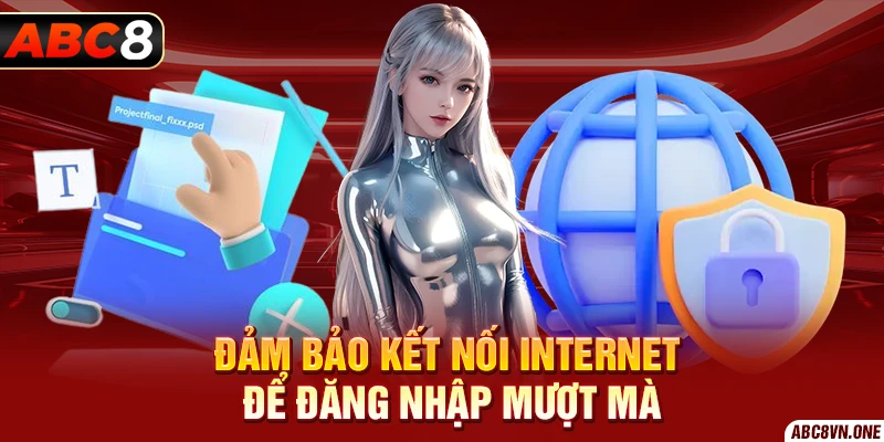 Đảm bảo kết nối internet để đăng nhập mượt mà