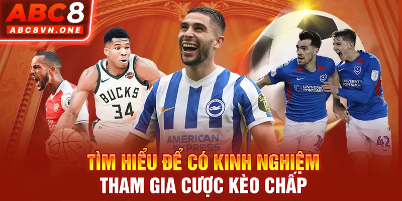 Tìm hiểu để có kinh nghiệm tham gia cược kèo chấp